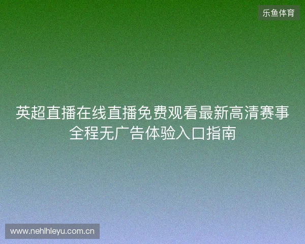 英超直播在线直播免费观看最新高清赛事全程无广告体验入口指南