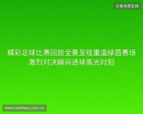 精彩足球比赛回放全景呈现重温绿茵赛场激烈对决瞬间进球高光时刻