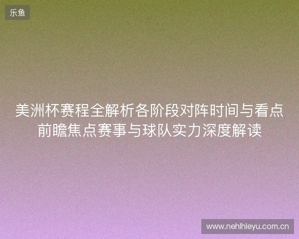 美洲杯赛程全解析各阶段对阵时间与看点前瞻焦点赛事与球队实力深度解读