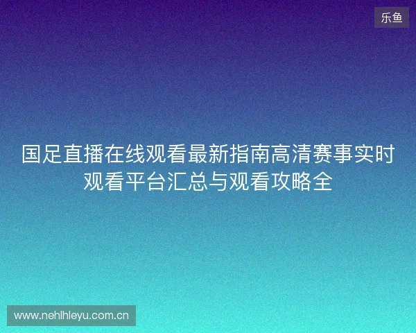 国足直播在线观看最新指南高清赛事实时观看平台汇总与观看攻略全