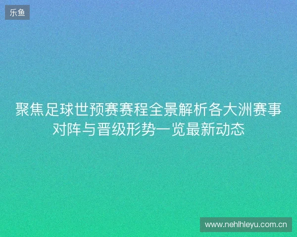 聚焦足球世预赛赛程全景解析各大洲赛事对阵与晋级形势一览最新动态 聚焦足球世预赛赛程全景解析各大洲赛事对阵与晋级形势一览最新动态