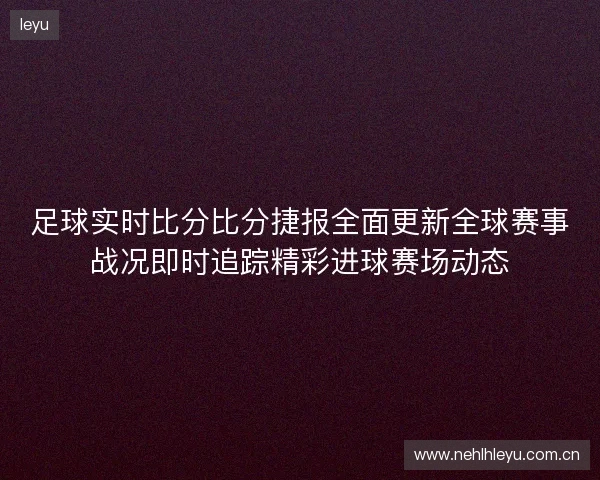 足球实时比分比分捷报全面更新全球赛事战况即时追踪精彩进球赛场动态 足球实时比分比分捷报全面更新全球赛事战况即时追踪精彩进球赛场动态
