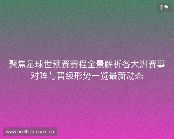 聚焦足球世预赛赛程全景解析各大洲赛事对阵与晋级形势一览最新动态 聚焦足球世预赛赛程全景解析各大洲赛事对阵与晋级形势一览最新动态