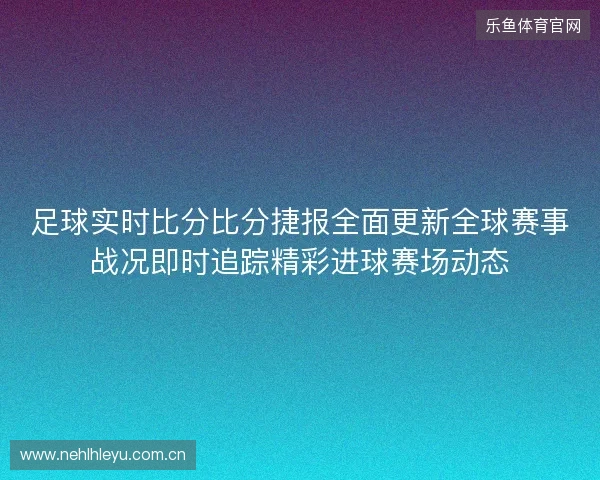 足球实时比分比分捷报全面更新全球赛事战况即时追踪精彩进球赛场动态 足球实时比分比分捷报全面更新全球赛事战况即时追踪精彩进球赛场动态